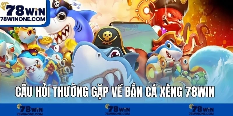 Câu hỏi thường gặp về Bắn cá xèng 78WIN