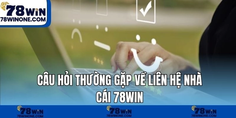 Câu hỏi thường gặp về liên hệ nhà cái 78WIN