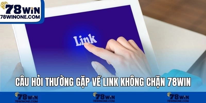 Câu hỏi thường gặp về link không chặn 78WIN
