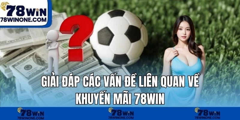 Giải đáp các vấn đề liên quan về khuyến mãi 78WIN