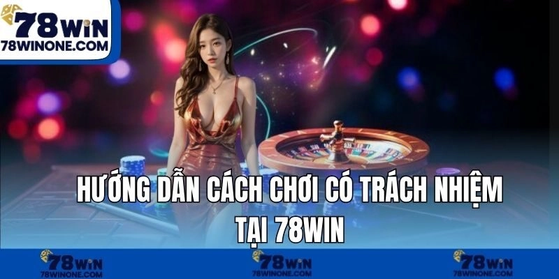 Hướng dẫn cách chơi có trách nhiệm tại 78WIN