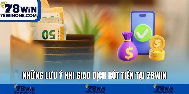 Những lưu ý khi giao dịch rút tiền tại 78WIN