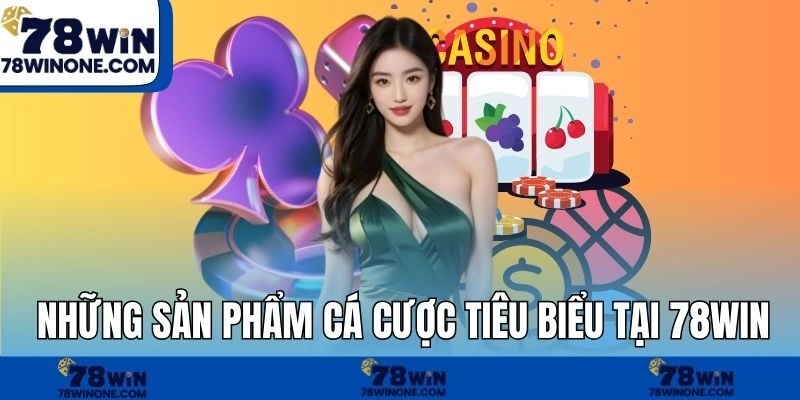 Những sản phẩm cá cược tiêu biểu tại 78WIN