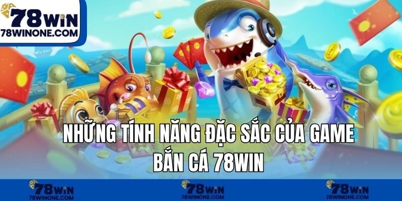 Những tính năng đặc sắc của game bắn cá 78WIN