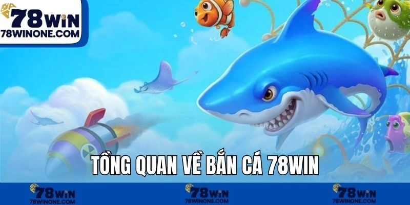 Tổng quan về bắn cá 78WIN